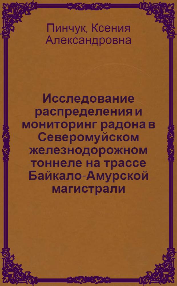 Исследование распределения и мониторинг радона в Северомуйском железнодорожном тоннеле на трассе Байкало-Амурской магистрали : автореф. дис. на соиск. учен. степ. к. г. - м. н. : специальность 25.00.36 <Геоэкология по отраслям>