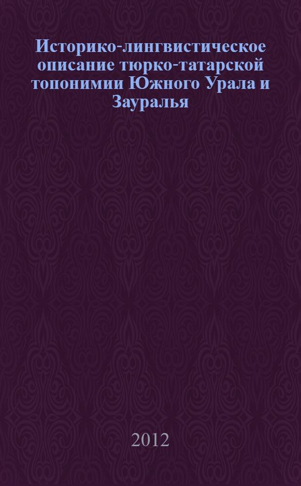 Историко-лингвистическое описание тюрко-татарской топонимии Южного Урала и Зауралья : автореф. на соиск. уч. степ. к. филол. н. : специальность 10.02.02 <Языки народов Российской Федерации с указанием конкретного языка или языковой семьи>