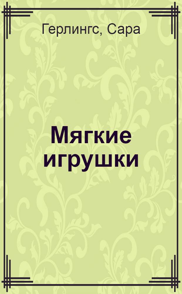 Мягкие игрушки : пошаговые мастер-классы для начинающих