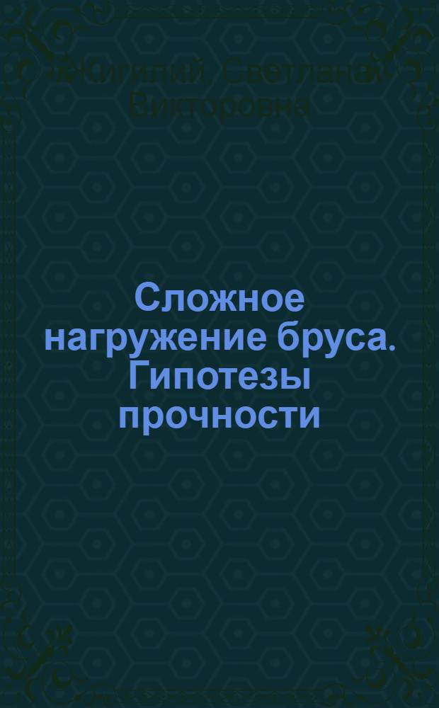 Сложное нагружение бруса. Гипотезы прочности : учебно-методическое пособие