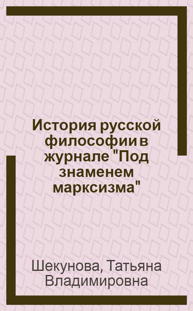 История русской философии в журнале "Под знаменем марксизма" : автореф. на соиск. уч. к. филос. н. : специальность 09.00.03 <История философии>