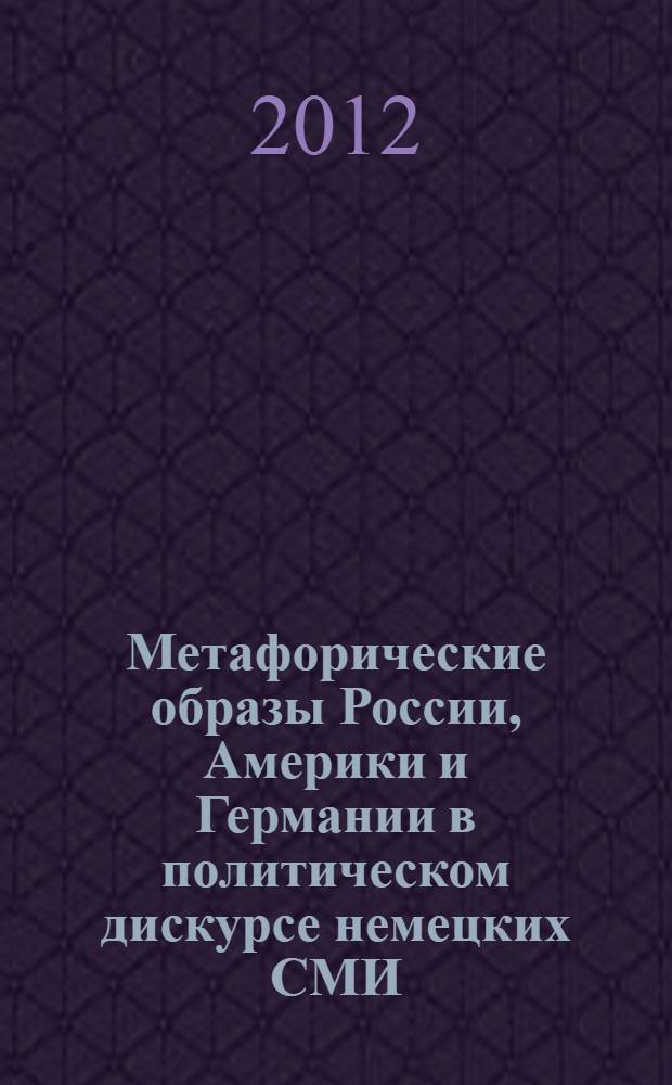 Метафорические образы России, Америки и Германии в политическом дискурсе немецких СМИ : автореф. на соиск. уч. степ. к. филол. н. : специальность 10.02.04 <Германские языки>