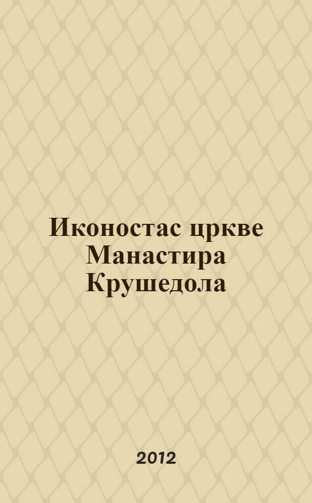 Иконостас цркве Манастира Крушедола : научно-конзерваторска студиjа = Иконостас церкви монастыря Крушедол