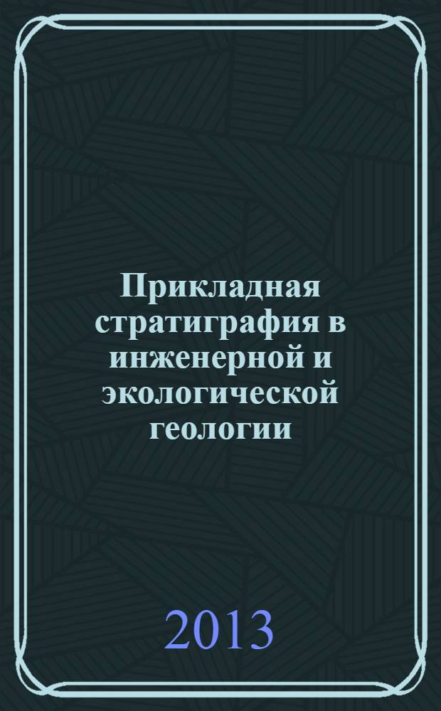 Прикладная стратиграфия в инженерной и экологической геологии = Applied stratigraphy in engineering and ecological geology : учебное пособие : для студентов и магистрантов, обучающихся по направлению подготовки 020700 "Геология"