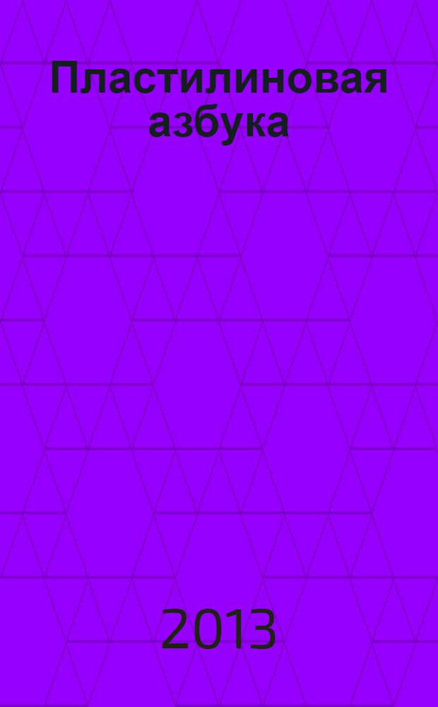 Пластилиновая азбука : [читаем и лепим стихи по мультсериалу "Пластилинки. Азбука" для чтения родителями детям из 10 кн. [Кн. 2] : ГД Е &Euml;