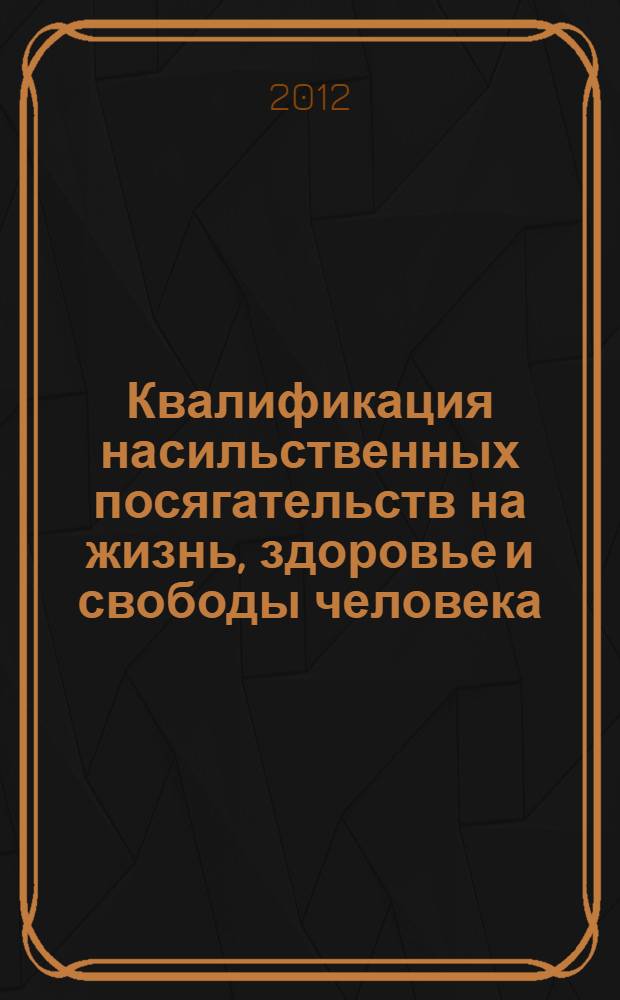 Квалификация насильственных посягательств на жизнь, здоровье и свободы человека : учебное пособие
