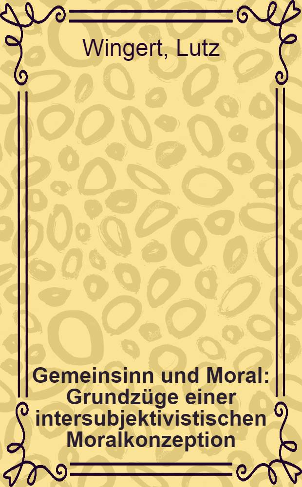 Gemeinsinn und Moral : Grundzüge einer intersubjektivistischen Moralkonzeption = Здравый смысл и мораль. Описание интерсубъективной концепции морали.