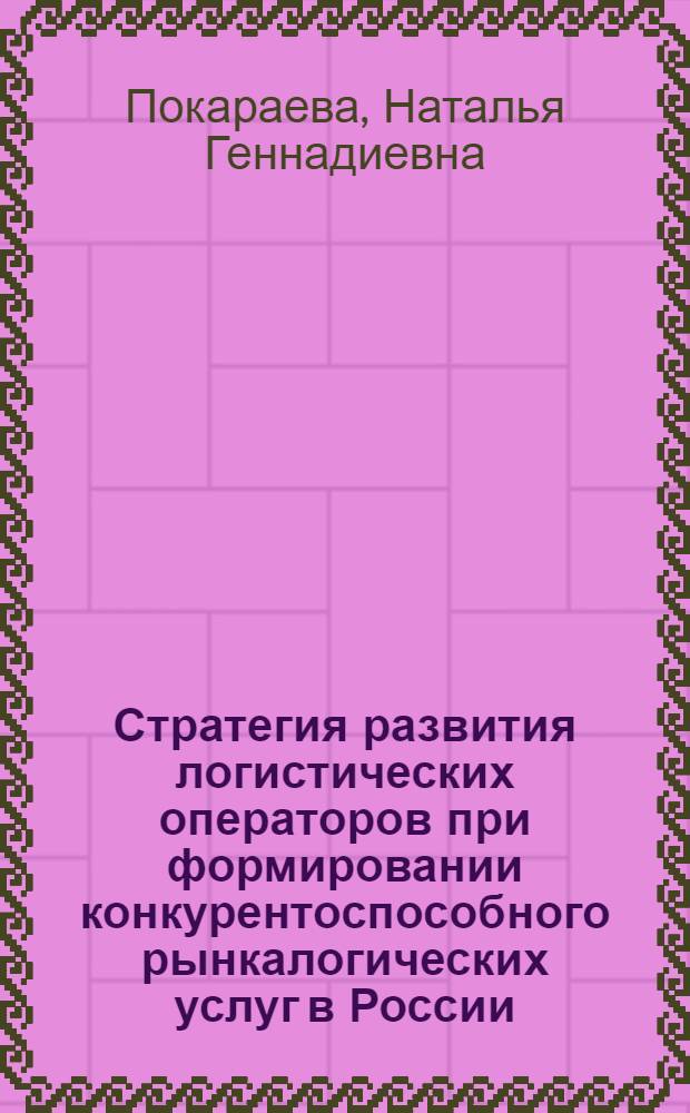 Стратегия развития логистических операторов при формировании конкурентоспособного рынкалогических услуг в России : автореф. дис. на соиск. учен. степ. к. э. н. : специальность 08.00.05 <Экономика и управление народным хозяйством по отраслям и сферам деятельности>