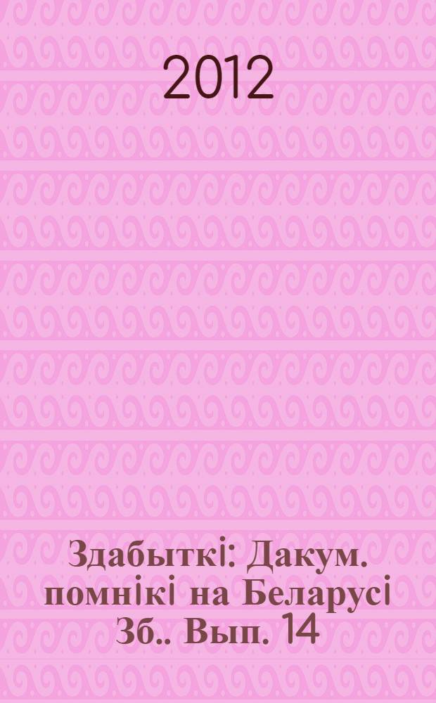 Здабыткi : Дакум. помнiкi на Беларусi [Зб.]. Вып. 14