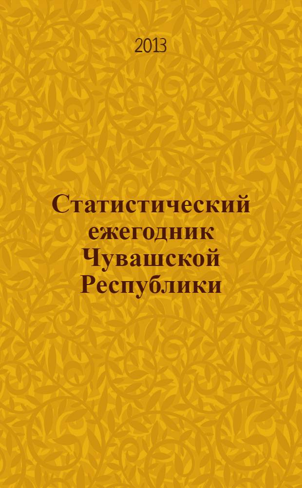 Статистический ежегодник Чувашской Республики : статистический сборник. [2013]
