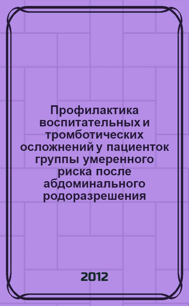 Профилактика воспитательных и тромботических осложнений у пациенток группы умеренного риска после абдоминального родоразрешения : автореф. на соиск. уч. степ. к. м. н. : специальность 14.01.01 <Акушерство и гинекология>