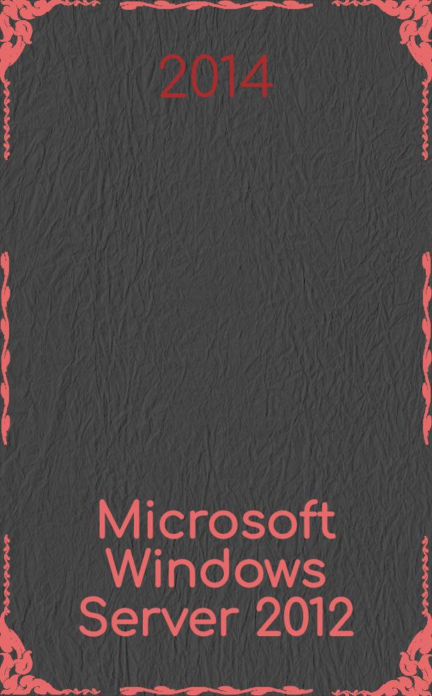 Microsoft Windows Server 2012 : справочник администратора : для квалифицированных пользователей и системных администраторов