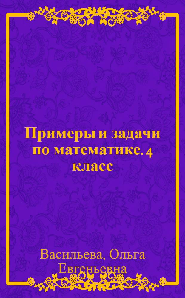 Примеры и задачи по математике. 4 класс : для младшего школьного возраста : 6+