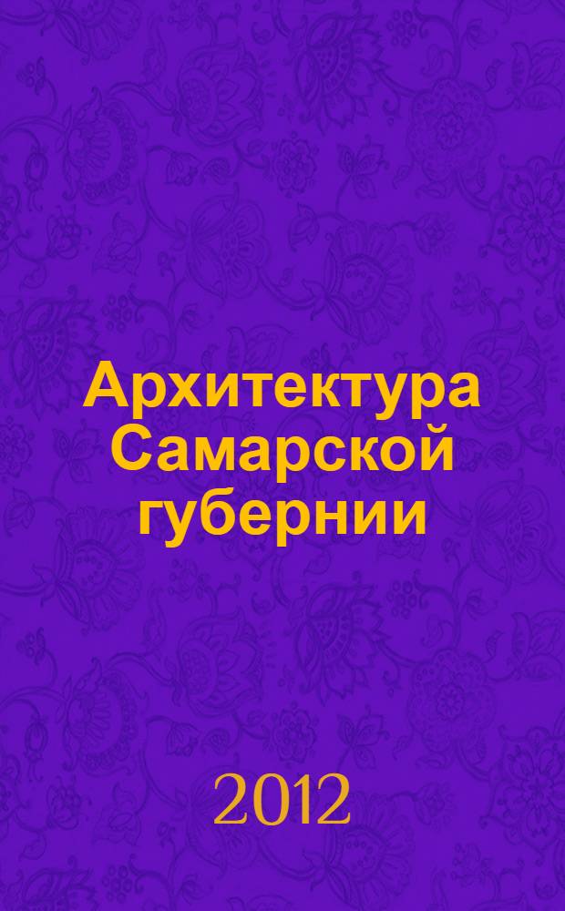Архитектура Самарской губернии : 160 творческих лет : взгляд сквозь года