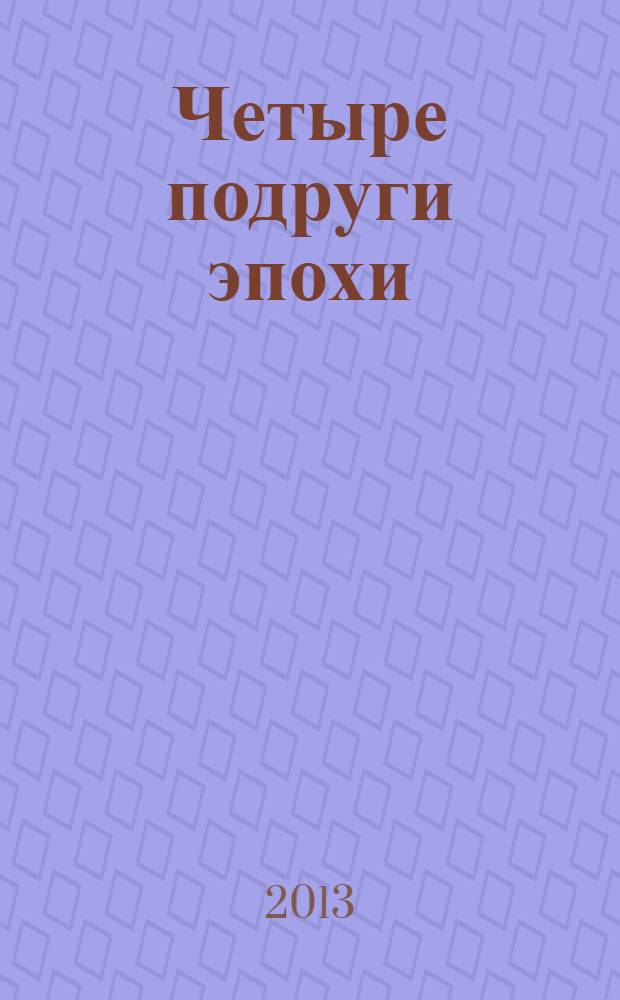 Четыре подруги эпохи: мемуары на фоне столетия; Гурченко, Раневская, Орлова, Фрейндлих и другие... / лит. запись, пер. и ориг. текст: Игорь Оболенский