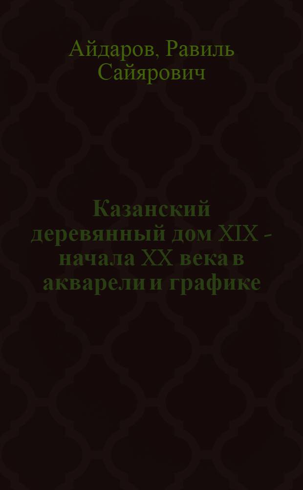 Казанский деревянный дом XIX - начала XX века в акварели и графике : альбом