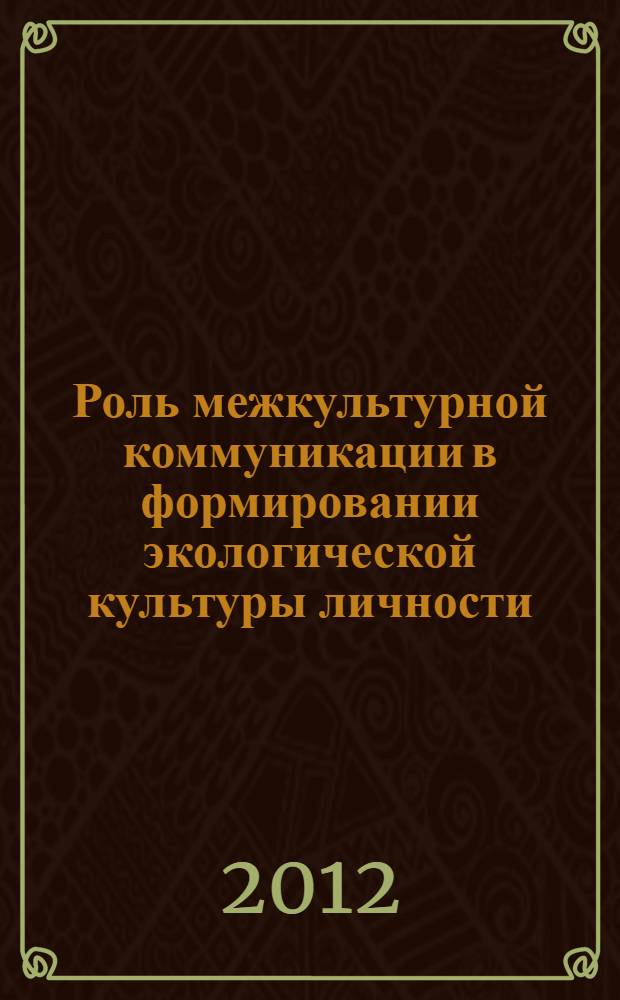 Роль межкультурной коммуникации в формировании экологической культуры личности : автореф. дис. на соиск. учен. степ. к. культуролог. : специальность 24.00.01 <Теория и история культуры>