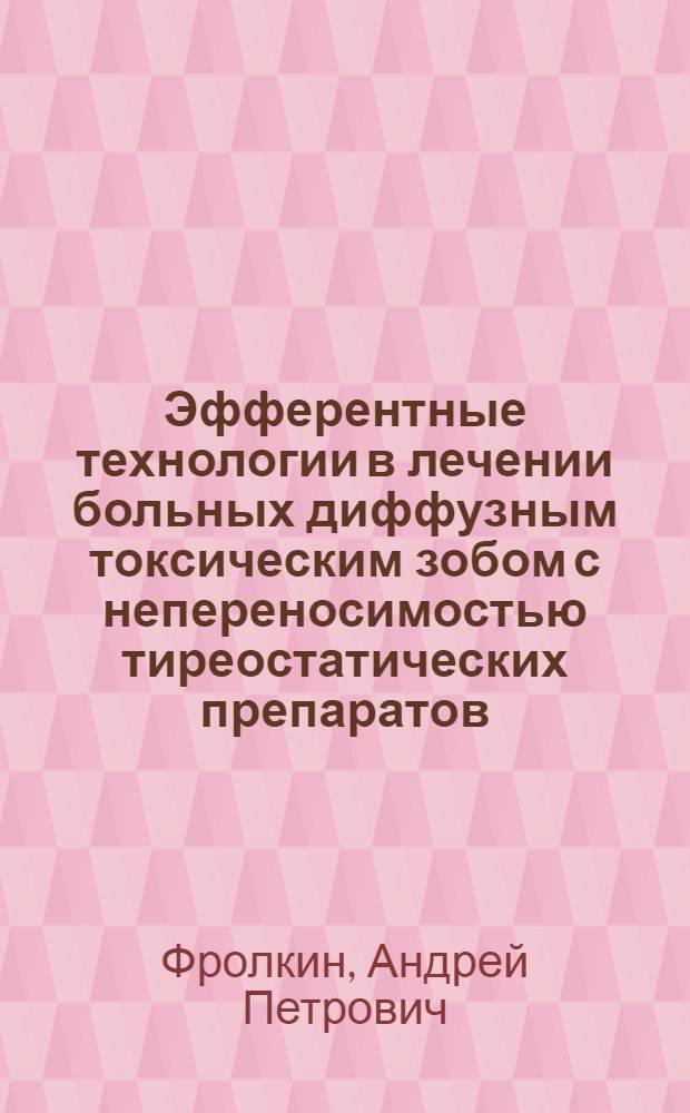 Эфферентные технологии в лечении больных диффузным токсическим зобом с непереносимостью тиреостатических препаратов : автореф. дис. на соиск. учен. степ. к. м. н. : специальность 14.01.17 <Хирургия>