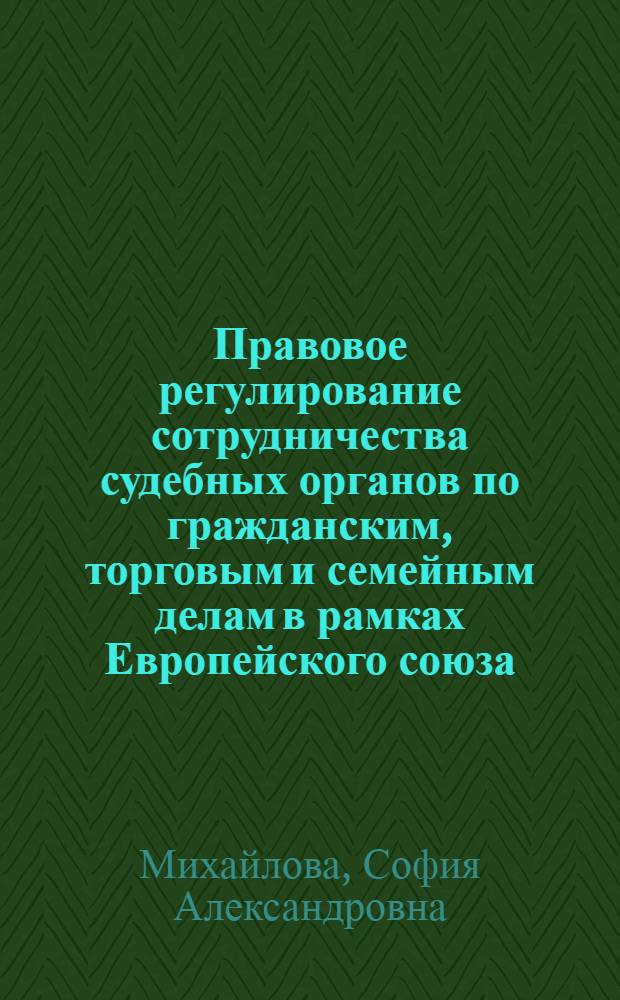 Правовое регулирование сотрудничества судебных органов по гражданским, торговым и семейным делам в рамках Европейского союза : автореф. дис. на соиск. учен. степ. к. ю. н. : специальность 12.00.10 <Международное право; Европейское право>