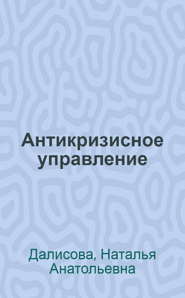 Антикризисное управление : электронный учебно-методический комплекс : для студентов, обучающихся по специальности 080507 – Менеджмент организации