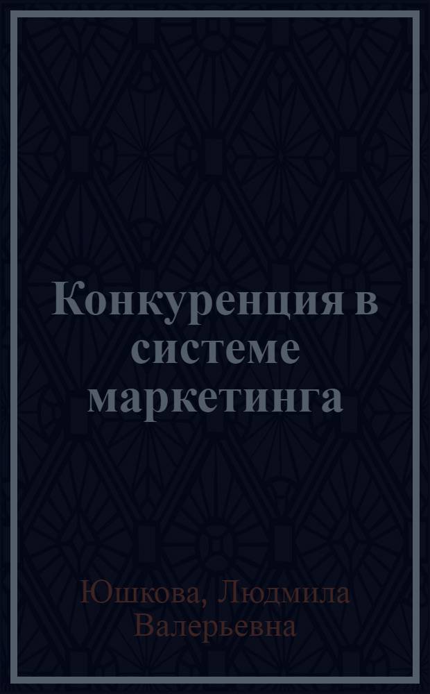 Конкуренция в системе маркетинга : электронный учебно-методический комплекс : для студентов, обучающихся по специальности 080111.65 – Маркетинг