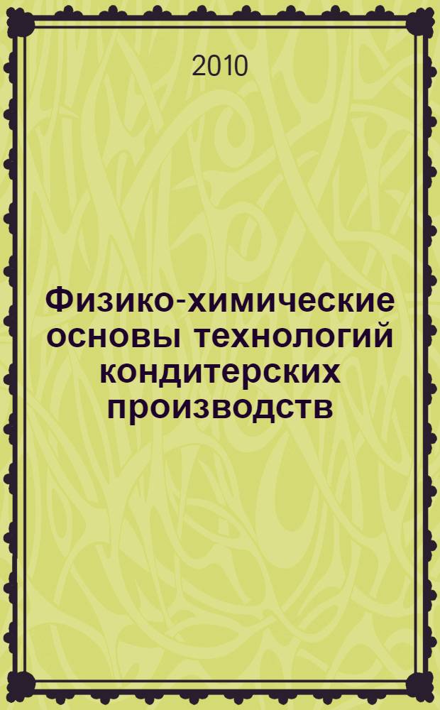 Физико-химические основы технологий кондитерских производств : электронный учебно-методический комплекс : для студентов, обучающихся по специальности 260202 – Технология хлеба, кондитерских и макаронных изделий