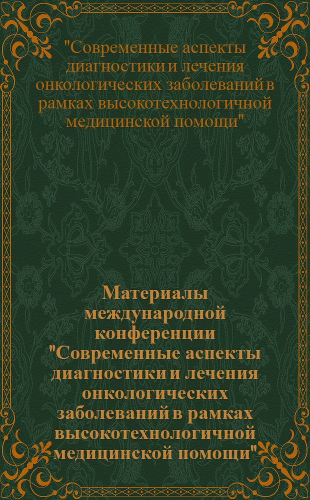 Материалы международной конференции "Современные аспекты диагностики и лечения онкологических заболеваний в рамках высокотехнологичной медицинской помощи"