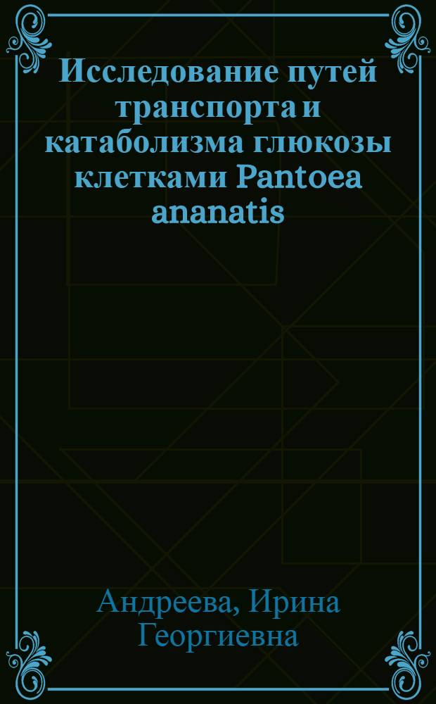 Исследование путей транспорта и катаболизма глюкозы клетками Pantoea ananatis : автореф. на соиск. уч. степ. к. б. н. : специальность 03.02.03 <Микробиология>