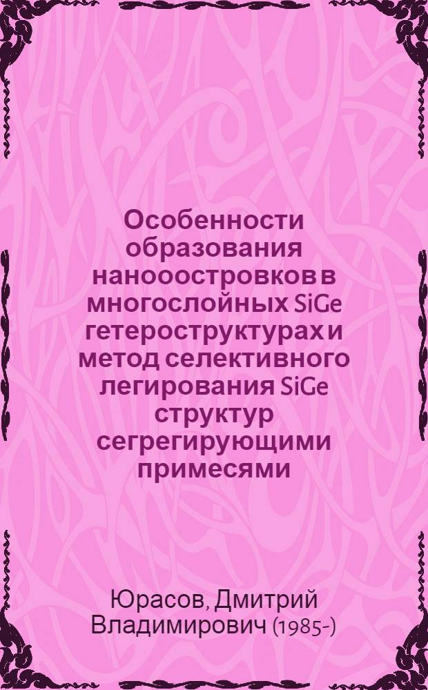 Особенности образования нанооостровков в многослойных SiGe гетероструктурах и метод селективного легирования SiGe структур сегрегирующими примесями : автореф. на соиск. уч. степ. к. ф.-м. н. : специальность 05.27.01 <Твердотельная электроника, радиоэлектронные компоненты, микро- и наноэлектроника на квантовых эффектах>