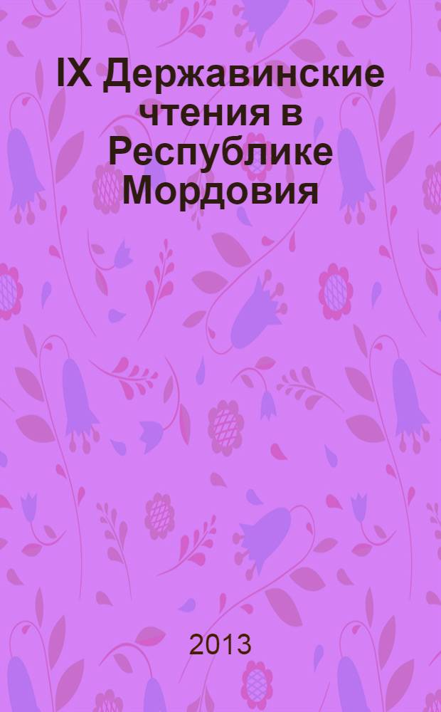 IX Державинские чтения в Республике Мордовия : материалы всероссийской научно-практической конференции, г. Саранск, 18-19 апреля, 2013 года