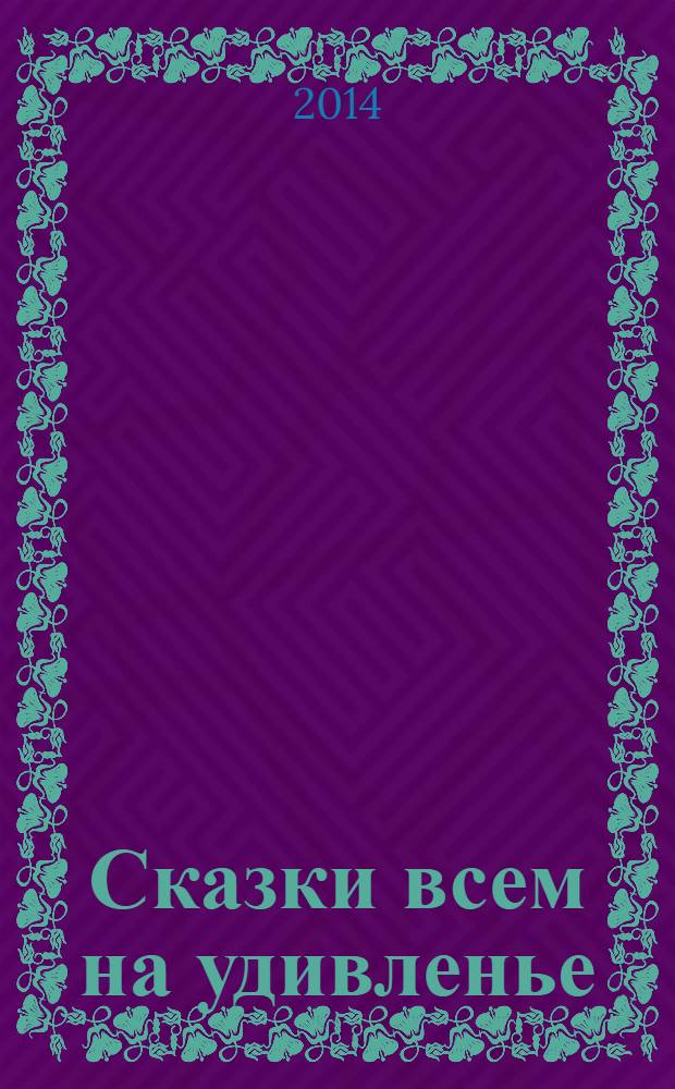 Сказки всем на удивленье : книга народных сказок : для младшего школьного возраста