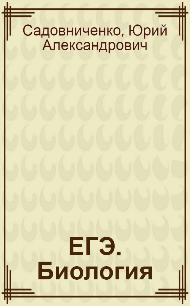 ЕГЭ. Биология : универсальный справочник : подробный теоретический материал, тренировочные варианты, ответы ко всем заданиям : для старшего школьного возраста