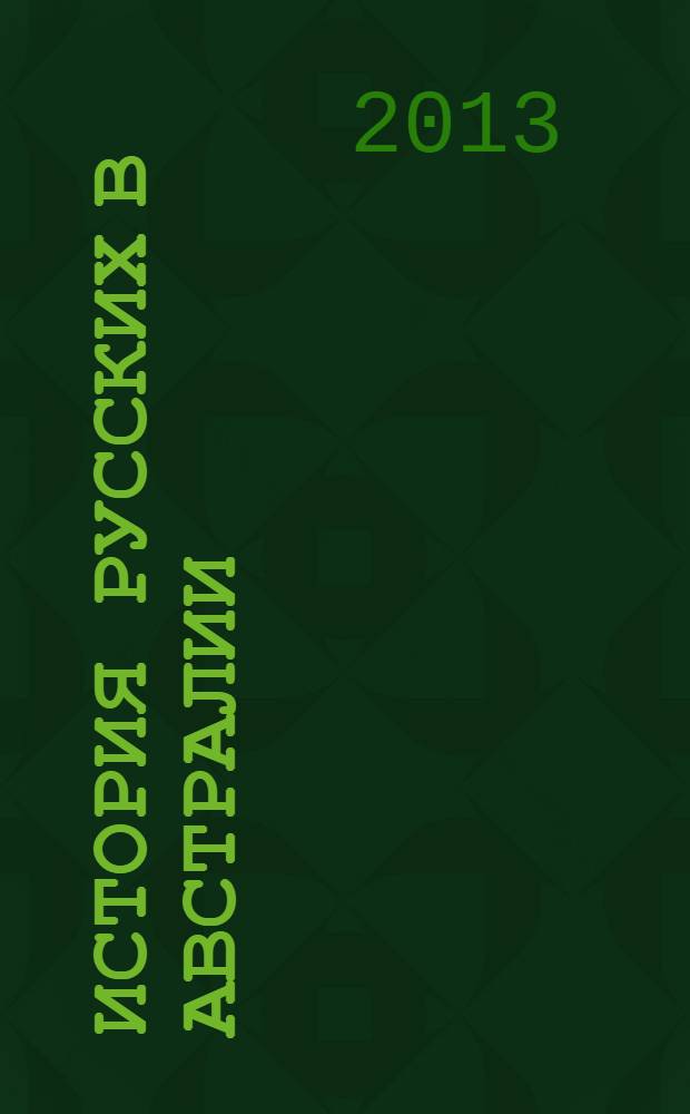 История русских в Австралии : [Сб. материалов]. Т. 4 : Русская летопись и ее герои
