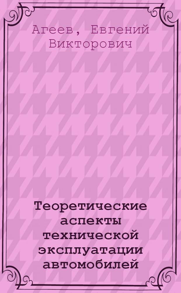 Теоретические аспекты технической эксплуатации автомобилей : монография