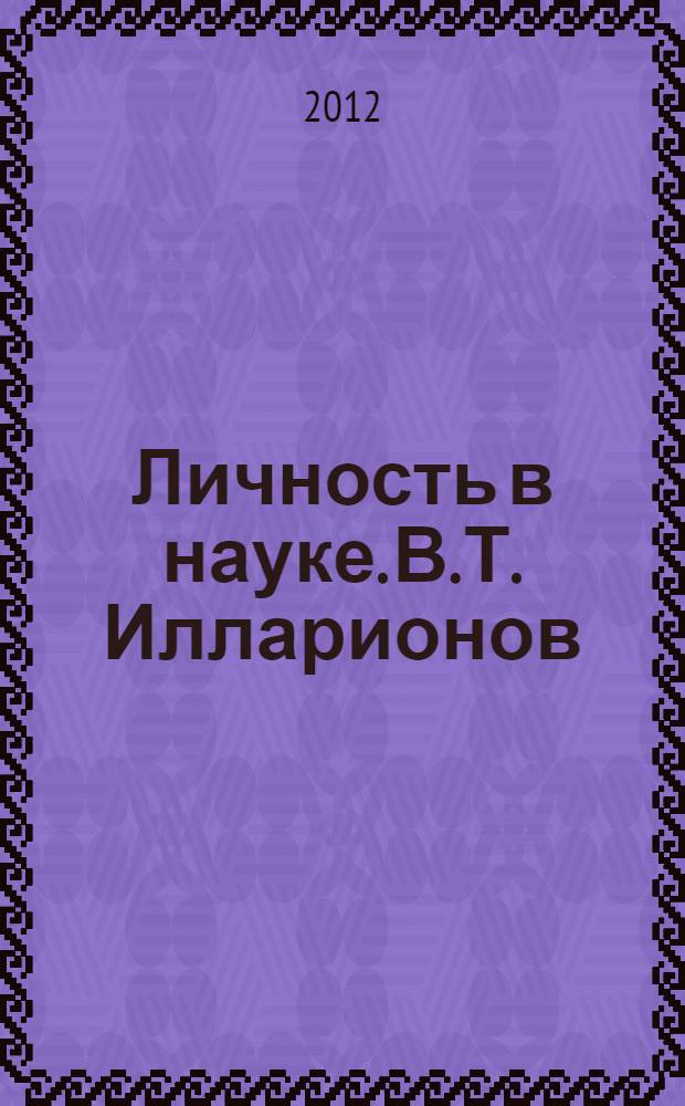 Личность в науке. В.Т. Илларионов (1901-1985) : сборник статей и документов