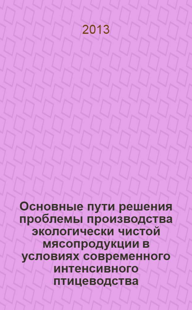 Основные пути решения проблемы производства экологически чистой мясопродукции в условиях современного интенсивного птицеводства : монография