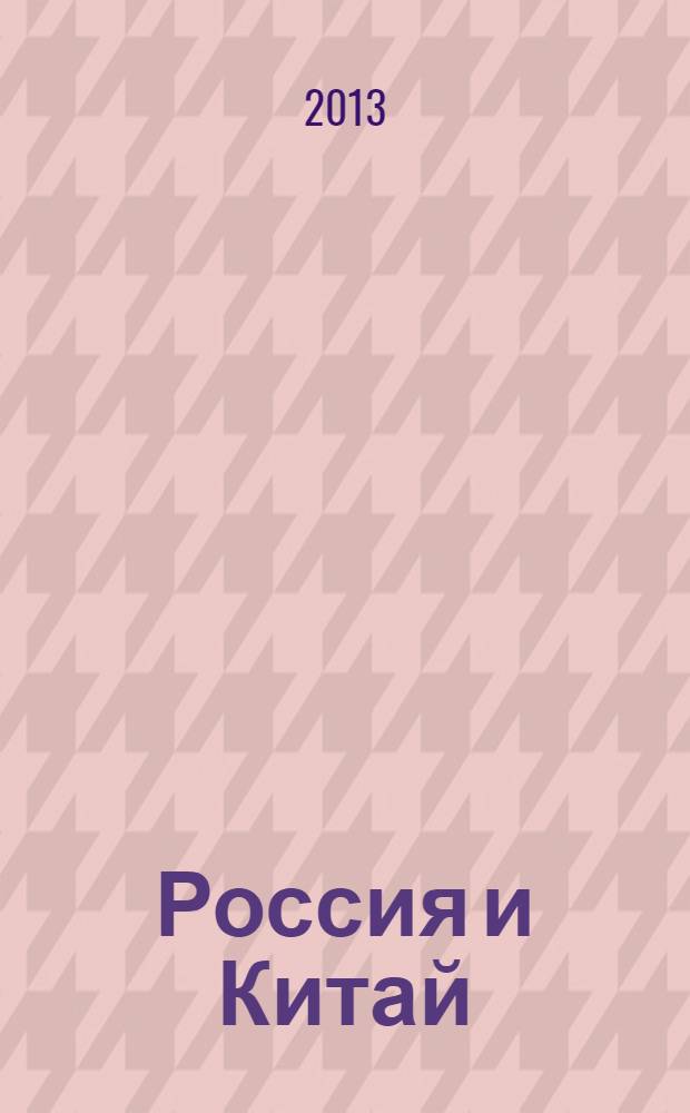 Россия и Китай : четыре века взаимодействия : история, современное состояние и перспективы развития российско-китайских отношений : сборник