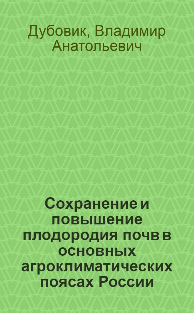 Сохранение и повышение плодородия почв в основных агроклиматических поясах России : учебное пособие : для студентов среднего профессионального образования агрономического профиля, работников крестьянских хозяйств и их объдинений