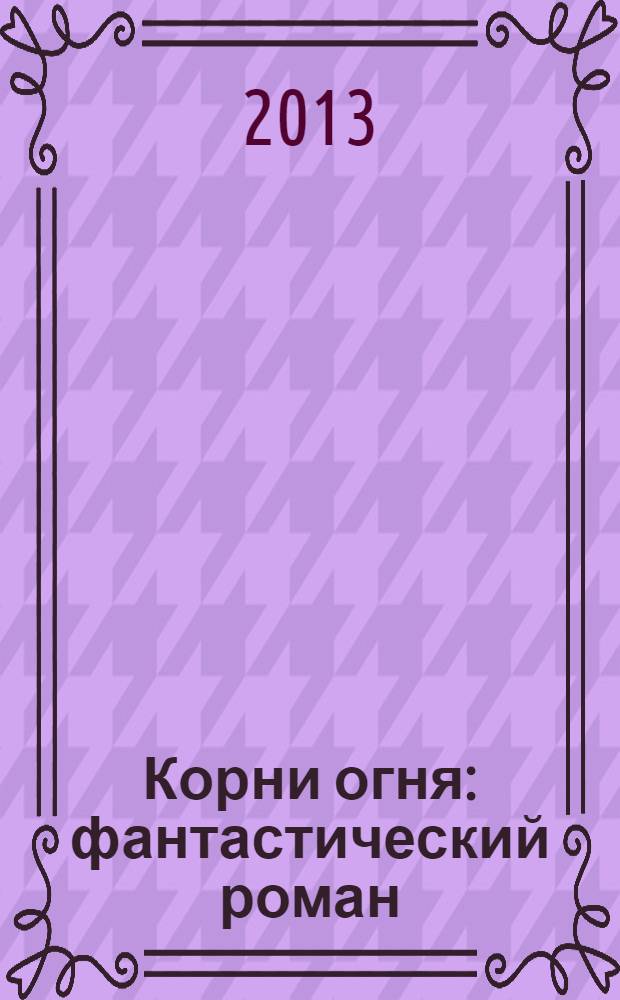Корни огня : фантастический роман