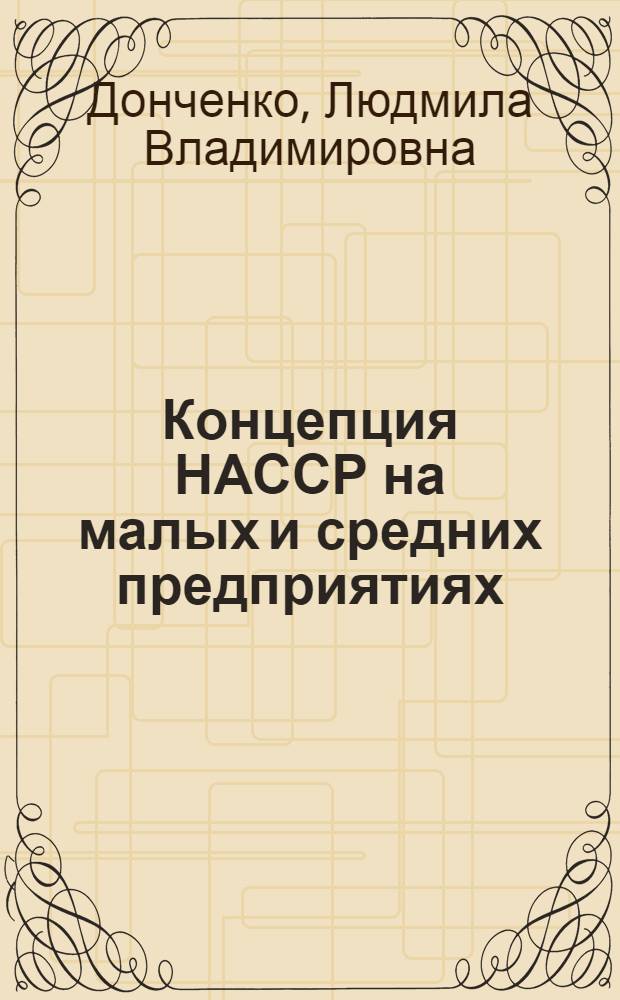 Концепция НАССР на малых и средних предприятиях : учебное пособие : для студентов высших учебных заведений биологических, технологических и экологических циклов обучения и по специальности 110305.65 "Технология производства и переработки сельскохозяйственной продукции"