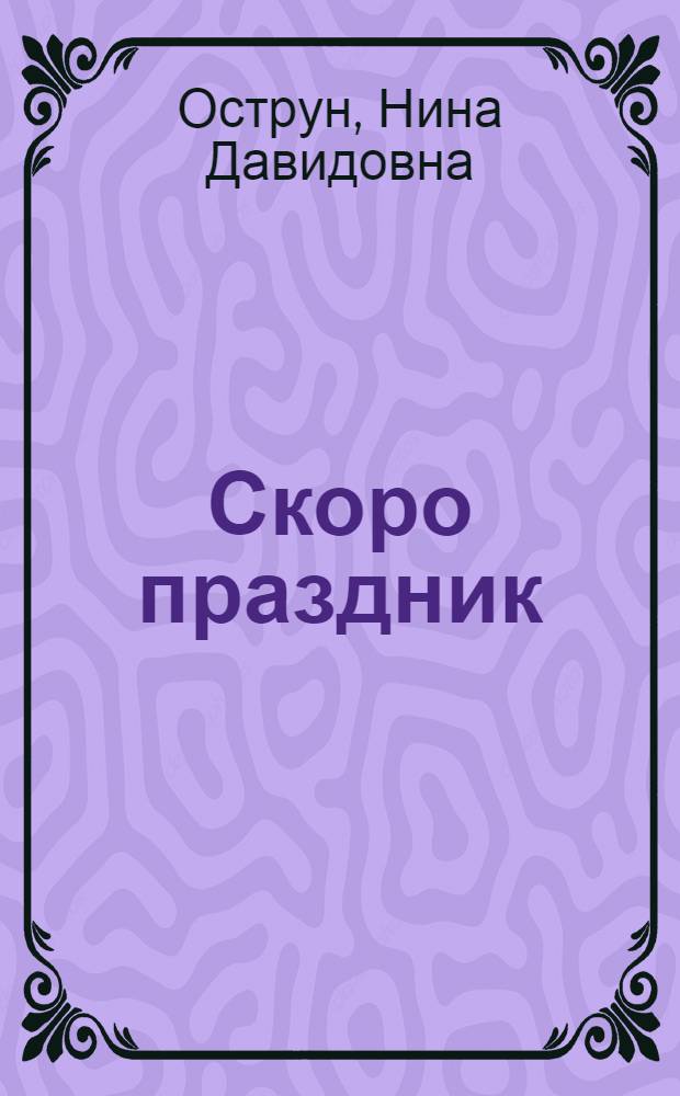 Скоро праздник : 30 идей для украшения дома, елки, подарков, костюмов и веселых игр : для чтения взрослыми детям