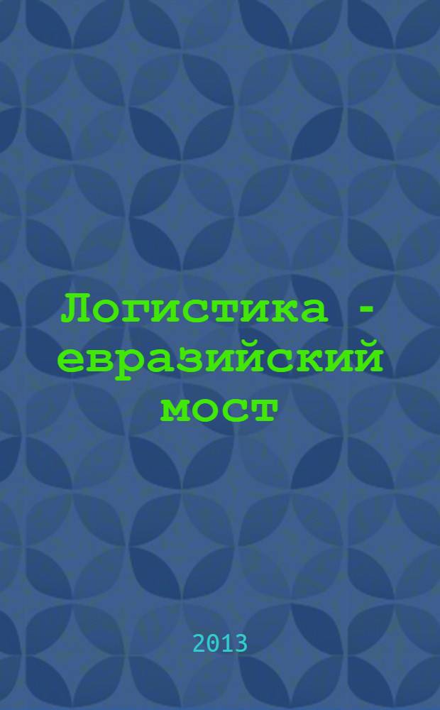 Логистика - евразийский мост = Logistics - the Eurasian bridge : материалы VIII Международной научно-практической конференции (16-18 мая 2013 г., г. Красноярск)