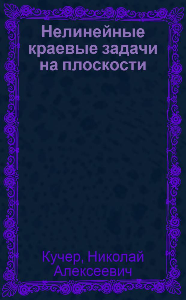 Нелинейные краевые задачи на плоскости : учебное пособие : для студентов и аспирантов высших учебных заведений, специализирующихся по дифференциальным уровнениям и их приложениям