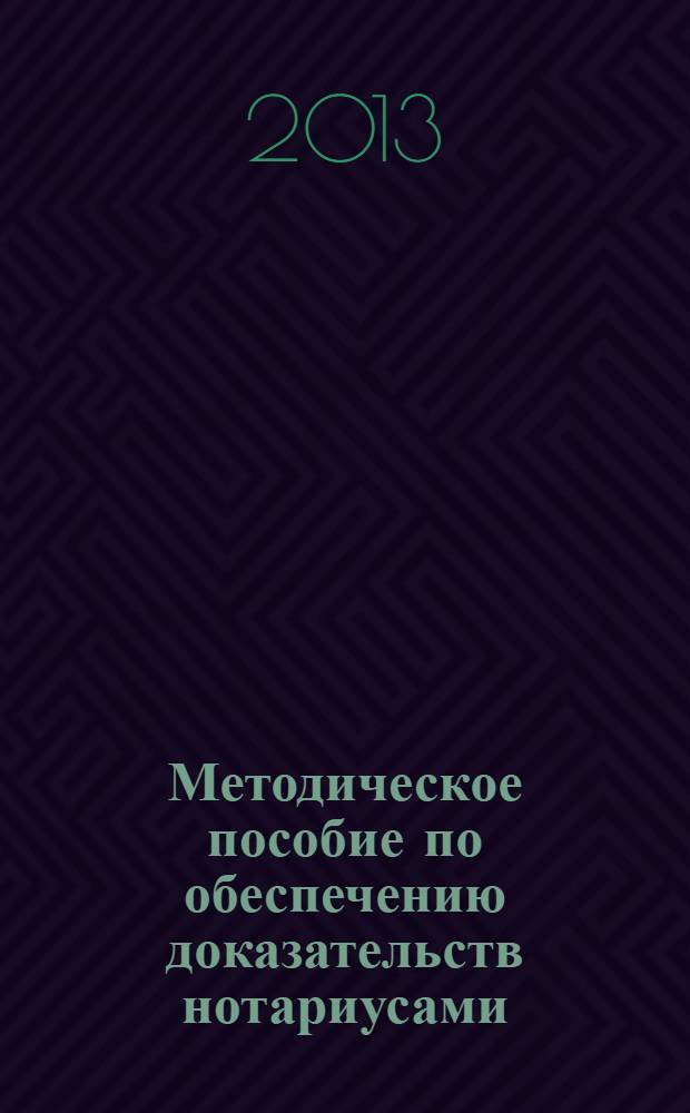 Методическое пособие по обеспечению доказательств нотариусами : с образцами нотариальных актов