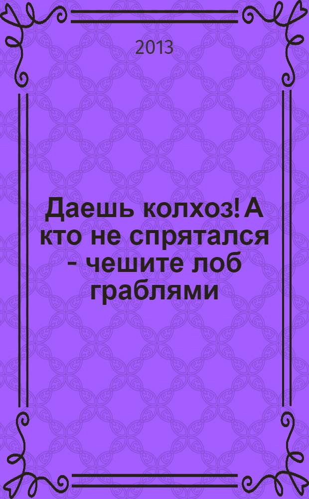 Даешь колхоз! А кто не спрятался - чешите лоб граблями : полушутливая книжка для взрослых : сборник шуток, эпиграмм и юмористических рассказов