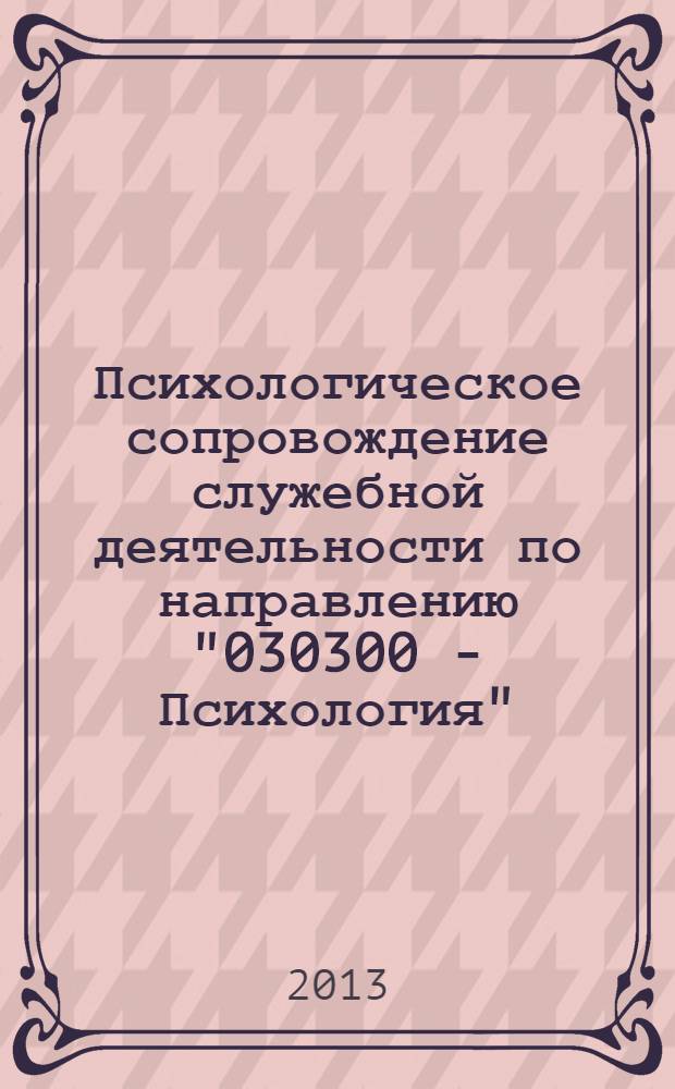 Психологическое сопровождение служебной деятельности по направлению "030300 - Психология" : учебно-методический комплекс по сетевой образовательной программе подготовки магистров : для высших учебных заведений