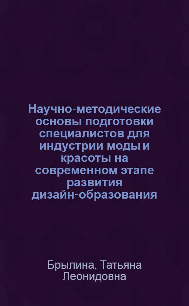 Научно-методические основы подготовки специалистов для индустрии моды и красоты на современном этапе развития дизайн-образования : коллективная монография