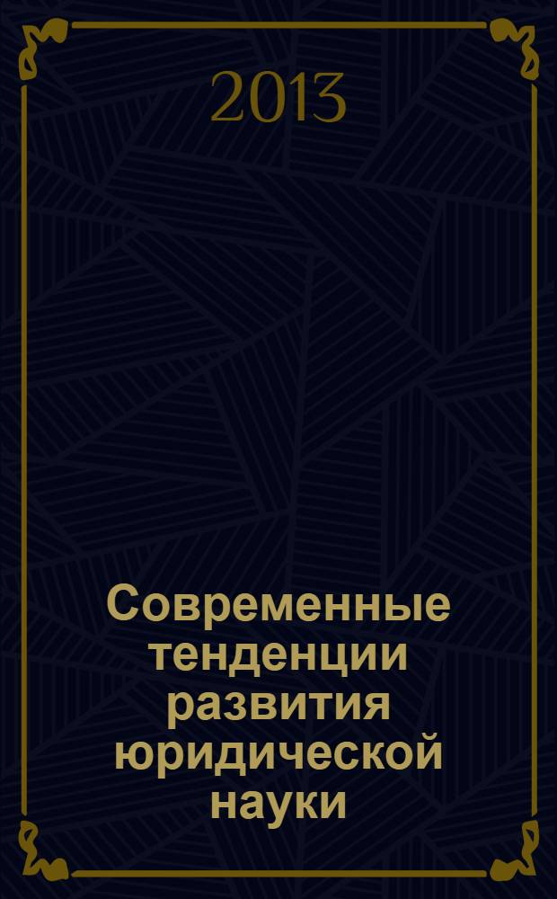 Современные тенденции развития юридической науки : сборник материалов Международной научно-практической конференции, март 2013 г