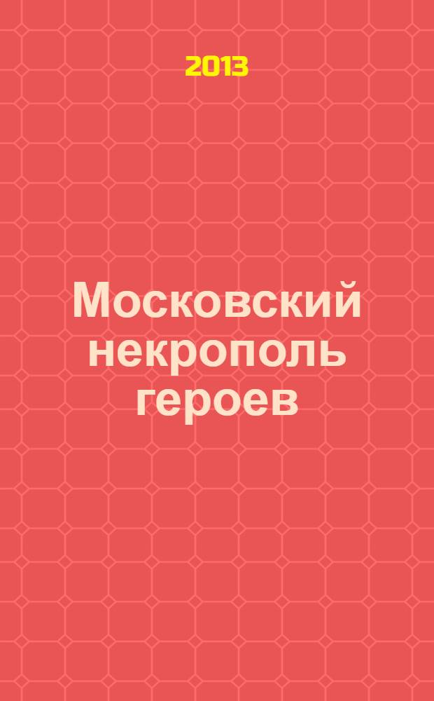 Московский некрополь героев : [мемориальный справочник. Т. 2 : Герои Советского союза