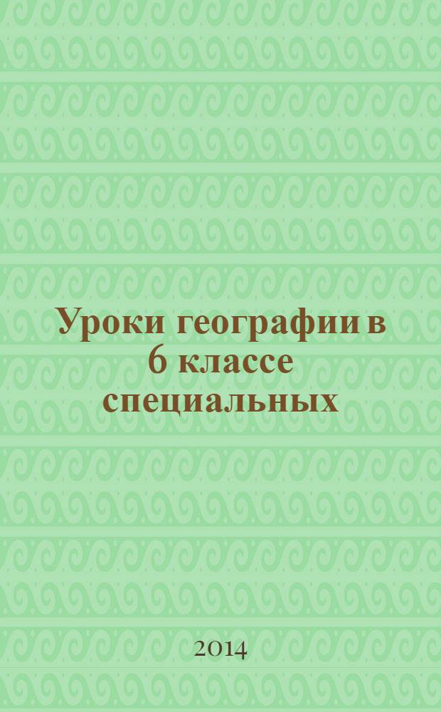 Уроки географии в 6 классе специальных (коррекционных) образовательных учреждений VIII вида : планирование и конспекты уроков : 16+